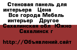 Стеновая панель для интерьера › Цена ­ 4 500 - Все города Мебель, интерьер » Другое   . Сахалинская обл.,Южно-Сахалинск г.